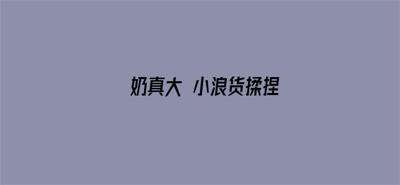 >奶真大 小浪货揉捏横幅海报图